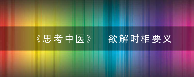 《思考中医》 欲解时相要义，思考中医刘力红在线阅读